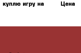 куплю игру на ps3  › Цена ­ 700 - Забайкальский край, Чита г. Компьютеры и игры » Игровые приставки и игры   